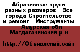 Абразивные круги разных размеров - Все города Строительство и ремонт » Инструменты   . Амурская обл.,Магдагачинский р-н